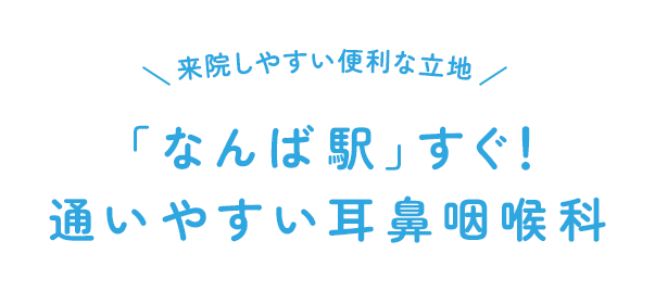 来院しやすい便利な立地「なんば駅」すぐ！通いやすい耳鼻咽喉科